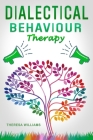 Dialectical Behavior Therapy: The Best Strategies to Discover the Secrets for Overcoming Borderline Personality Disorder, Anxiety in Relationships a By Theresa Williams Cover Image