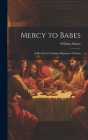 Mercy to Babes; A Plea for the Christian Baptisms of Infants By William Adams Cover Image