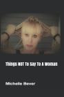 Things NOT To Say To A Woman By Michelle Bever Cover Image