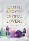 The Little Book for Crystal Lovers: Simple Tips to Make the Most of Your Crystal Collection By Astrid Carvel Cover Image