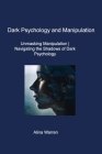 Dark Psychology and Manipulation: Unmasking Manipulation Navigating the Shadows of Dark Psychology Cover Image