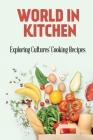 World In Kitchen: Exploring Cultures' Cooking Recipes: High-Quality Recipes By Angelita Lauden Cover Image