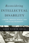 Reconsidering Intellectual Disability: L'Arche, Medical Ethics, and Christian Friendship (Moral Traditions) By Jason Reimer Greig Cover Image