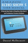 Amazon Echo Show 5 User Manual: A Step-by-Step Guide to Using Your Echo Show 5 and Troubleshoot Common Problems By Daniel McDermott Cover Image