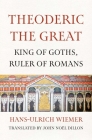 Theoderic the Great: King of Goths, Ruler of Romans By Hans-Ulrich Wiemer, John Noel Dillon (Translated by) Cover Image
