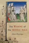 The Waning of the Middle Ages: A Study of the Forms of Life, Thought, and Art in France and the Netherlands in the Xivth and Xvth Centuries Cover Image