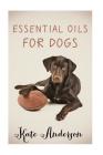 Essential Oils For Dogs: The Complete Guide To Using Essential Oils For Dogs By Kate Anderson Cover Image
