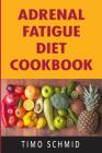 Adrenal Fatigue Diet Cookbook: Adrenal Reset, Clean Eating Recipes, Healing Food Intolerance By Timo Schmid Cover Image