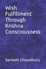 Wish Fulfillment Through Krishna Consciousness By Santosh Chowdhury Cover Image