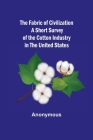 The Fabric of Civilization A Short Survey of the Cotton Industry in the United States By Anonymous Cover Image