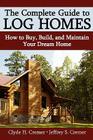 The Complete Guide to Log Homes: How to Buy, Build, and Maintain Your Dream Home By Clyde H. Cremer, Jeffrey S. Cremer Cover Image