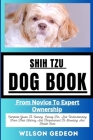 Shih Tzu Dog Book: From Novice To Expert Ownership Complete Guide To Owning, Caring For, And Understanding From Their History And Tempera Cover Image