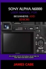 Sony Alpha A6000 User Manual for Beginners and Seniors: The Ultimate Step-by-Step Manual for Getting the Most from Your Digital Camera By James Cabe Cover Image