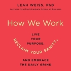 How We Work Lib/E: Live Your Purpose, Reclaim Your Sanity, and Embrace the Daily Grind By Leah Weiss Phd, Leah Weiss, Caroline Slaughter (Read by) Cover Image