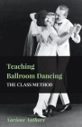Teaching Ballroom Dancing - The Class Method By Various Cover Image