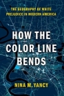 How the Color Line Bends: The Geography of White Prejudice in Modern America By Nina M. Yancy Cover Image