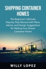 Shipping Container Homes: The Beginner's Ultimate Step-by-Step Manual with Plans, Advice, and Design Suggestions for Making Your Dream Container Cover Image