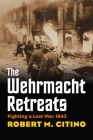 The Wehrmacht Retreats: Fighting a Lost War, 1943 By Robert M. Citino Cover Image