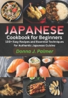 Japanese Cookbook for Beginners: 100+ Easy Recipes and Essential Techniques for Authentic Japanese Cuisine Cover Image