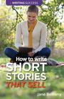 How to Write Short Stories That Sell: Creating Short Fiction for the Magazine Markets Cover Image