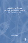 A Galaxy of Things: The Power of Puppets and Masks in Star Wars and Beyond By Colette Searls Cover Image