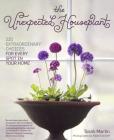 The Unexpected Houseplant: 220 Extraordinary Choices for Every Spot in Your Home By Tovah Martin Cover Image