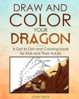 Draw and Color Your Dragon: A Dot to Dot and Coloring Book for Kids and Their Adults By John Smith Cover Image