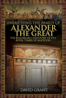 Unearthing the Family of Alexander the Great: The Remarkable Discovery of the Royal Tombs of Macedon By David Grant Cover Image