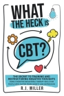 What The Heck Is CBT?: The Secret To Training And Restructuring Negative Thoughts Using Cognitive Behavioral Therapy Skills For People Who Su Cover Image