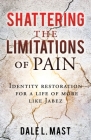 Shattering the Limitations Of Pain: Identity restoration for a life of more like Jabez By Dale L. Mast Cover Image