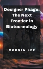 Designer Phage: The Next Frontier in Biotechnology By Morgan Lee Cover Image