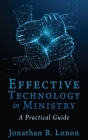 Effective Technology in Ministry: A Practical Guide By Jonathan B. Lonon Cover Image
