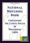 National Moulding Book 1899: Containing The Latest Styles Of Mouldings: Interior House Finish; Stair And Porch Railings Cover Image