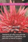 Perdona gli altri non perché essi meritano il perdono, ma perché tu meriti la pace.: non mi avete fatto niente! By Cristina Martina Iacono Cover Image