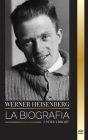 Werner Heisenberg: La biografía de un pionero de la mecánica cuántica, sus principios y el legado de la ciencia moderna By United Library Cover Image