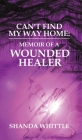 Can't Find My Way Home: Memoir of a Wounded Healer By Shanda Whittle Cover Image
