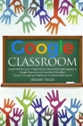 Google Classroom: Guida Definitiva per Insegnanti per Apprendere Ogni Segreto di Google Classroom e le Sue Apps Educative. Trucchi e Con Cover Image