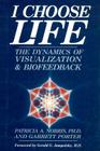 I Choose Life: The Dynamics of Visualization and Biofeedback By Garrett Porter, Patricia A. Norris Ph. D. Cover Image