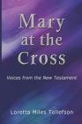 Mary At The Cross: Voices From the New Testament By Loretta Miles Tollefson Cover Image