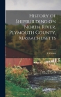 History of Shipbuilding on North River, Plymouth County, Massachusetts By L. Vernon 1863-1941 Briggs Cover Image