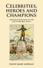 Celebrities, Heroes and Champions: Popular Politicians in the Age of Reform, 1810-67 Cover Image