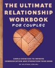 The Ultimate Relationship Workbook for Couples: Simple Exercises to Improve Communication and Strengthen Your Bond By Ari Sytner Cover Image