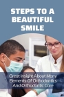 Steps To A Beautiful Smile: Great Insight About Many Elements Of Orthodontics And Orthodontic Care: Guide To A Brighter Smile By Nicholas Porietis Cover Image