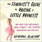 The Feminist's Guide to Raising a Little Princess Lib/E: How to Raise a Girl Who's Authentic, Joyful, and Fearless--Even If She Refuses to Wear Anythi Cover Image