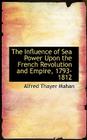 The Influence of Sea Power Upon the French Revolution and Empire, 1793-1812 By Alfred Thayer Mahan Cover Image