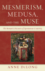 Mesmerism, Medusa, and the Muse: The Romantic Discourse of Spontaneous Creativity By Anne DeLong Cover Image