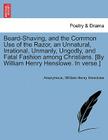 Beard-Shaving, and the Common Use of the Razor, an Unnatural, Irrational, Unmanly, Ungodly, and Fatal Fashion Among Christians. [by William Henry Hens By Anonymous, William Henry Henslowe Cover Image