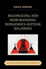 Reconciling and Rehumanizing Indigenous-Settler Relations: An Applied Anthropological Perspective By Nadia Ferrara Cover Image