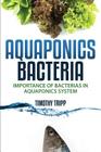 Aquaponics Bacteria: Importance of Bacterias in Aquaponics System By Timothy Tripp Cover Image