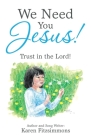 We Need You Jesus!: Trust in the Lord! By Karen Fitzsimmons Cover Image